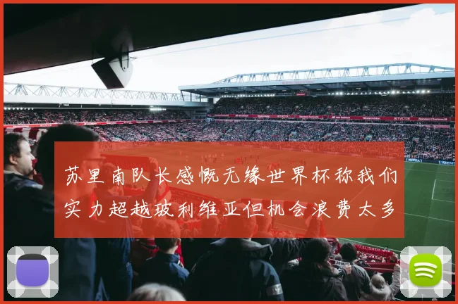 苏里南队长感慨无缘世界杯称我们实力超越玻利维亚但机会浪费太多